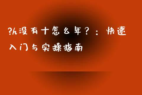 ?h没有十怎么年？：快速入门与实操指南_https://cj001.lansai.wang_财经问答_第1张