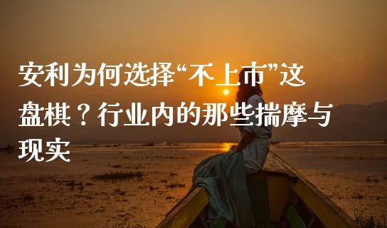 安利为何选择“不上市”这盘棋？行业内的那些揣摩与现实_https://cj001.lansai.wang_金融问答_第1张