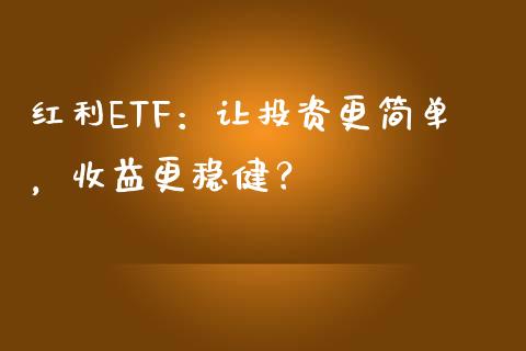 红利ETF：让投资更简单，收益更稳健？_https://cj001.lansai.wang_期货问答_第1张