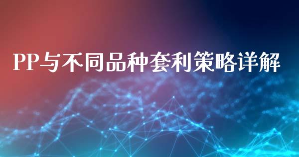 PP与不同品种套利策略详解_https://cj001.lansai.wang_财经问答_第1张