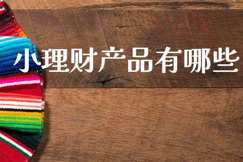小理财产品有哪些_https://cj001.lansai.wang_股市问答_第1张