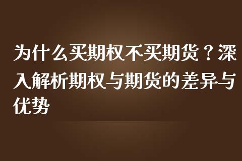 为什么买期权不买期货？深入解析期权与期货的差异与优势_https://cj001.lansai.wang_股市问答_第1张