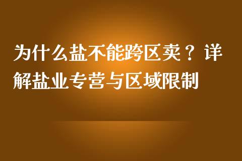 为什么盐不能跨区卖？ 详解盐业专营与区域限制_https://cj001.lansai.wang_财经百问_第1张