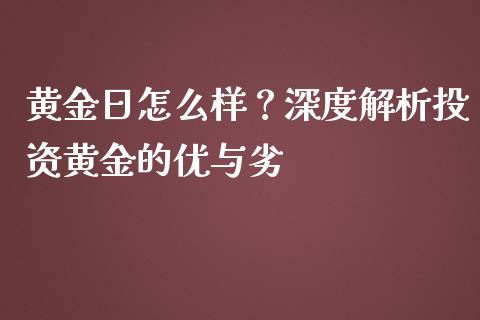 黄金日怎么样？深度解析投资黄金的优与劣_https://cj001.lansai.wang_股市问答_第1张