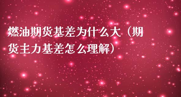 燃油期货基差为什么大（期货主力基差怎么理解）_https://cj001.lansai.wang_财经百问_第1张