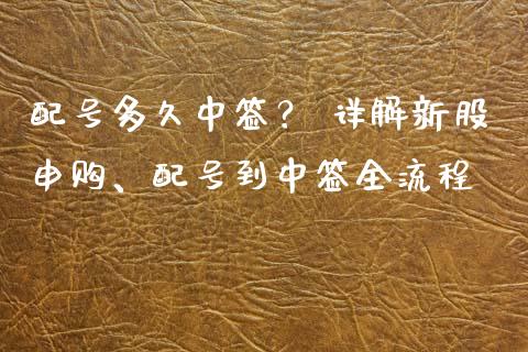 配号多久中签？ 详解新股申购、配号到中签全流程_https://cj001.lansai.wang_理财问答_第1张