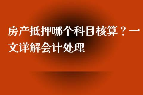 房产抵押哪个科目核算？一文详解会计处理_https://cj001.lansai.wang_金融问答_第1张