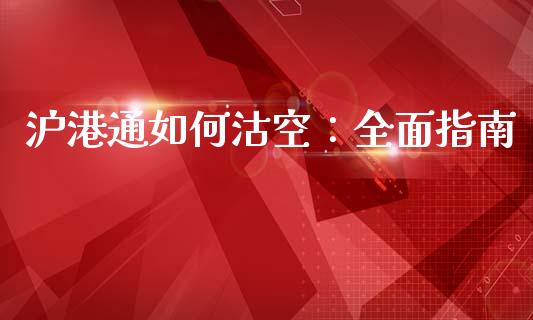 沪港通如何沽空：全面指南_https://cj001.lansai.wang_理财问答_第1张