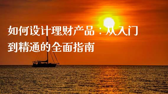 如何设计理财产品:从入门到精通的全面指南_财经问答_第1张_财经百问网 如何设计理财产品:从入门到精通的全面指南_https://cj001.lansai.wang_财经问答_第1张