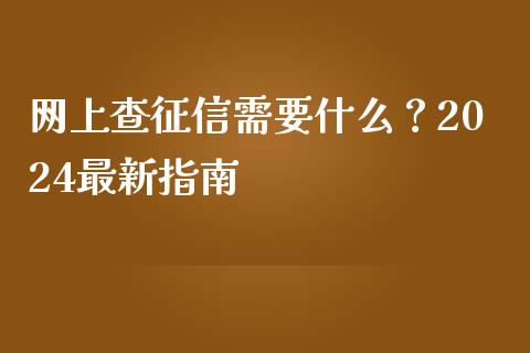 网上查征信需要什么?2024最新指南_财经百问_第1张_财经百问网 网上查征信需要什么?2024最新指南_https://cj001.lansai.wang_财经百问_第1张