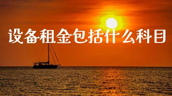 设备租金包括什么科目_https://cj001.lansai.wang_会计问答_第1张