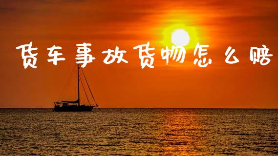 货车事故货物怎么赔_https://cj001.lansai.wang_保险问答_第1张