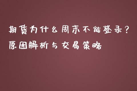 期货为什么周末不能登录？原因解析与交易策略_https://cj001.lansai.wang_理财问答_第1张