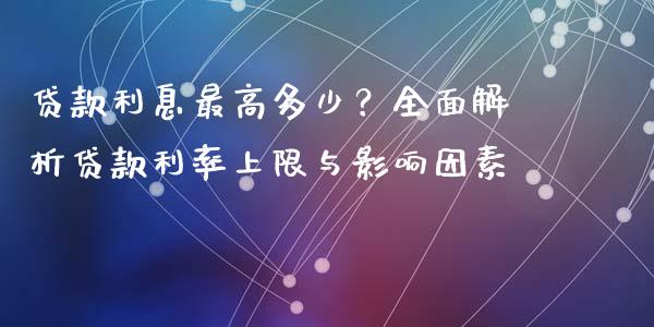 贷款利息最高多少？全面解析贷款利率上限与影响因素_https://cj001.lansai.wang_理财问答_第1张