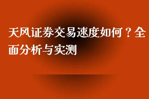 天风证券交易速度如何？全面分析与实测_https://cj001.lansai.wang_会计问答_第1张