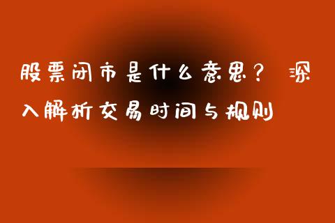 股票闭市是什么意思？ 深入解析交易时间与规则_https://cj001.lansai.wang_会计问答_第1张