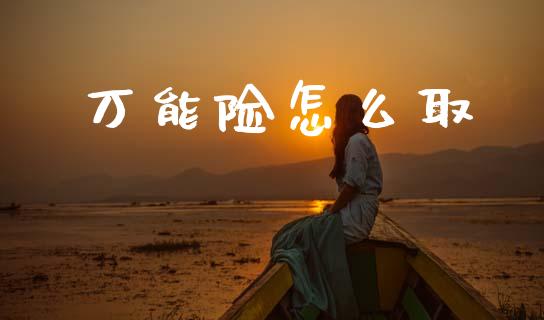 万能险怎么取_https://cj001.lansai.wang_保险问答_第1张