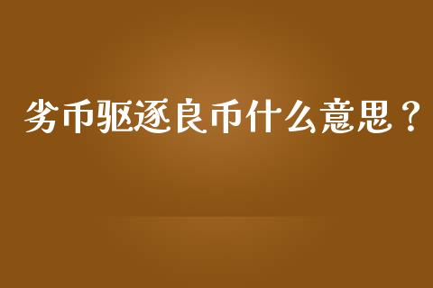 劣币驱逐良币什么意思？_https://cj001.lansai.wang_保险问答_第1张