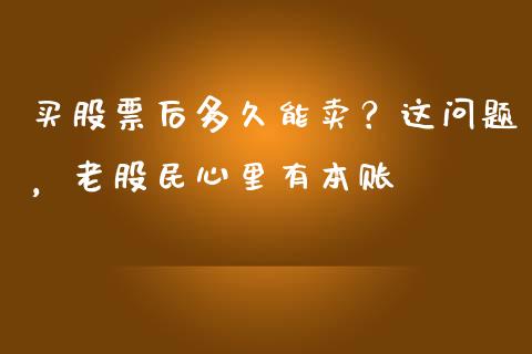 买股票后多久能卖？这问题，老股民心里有本账_https://cj001.lansai.wang_保险问答_第1张