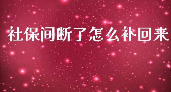 社保间断了怎么补回来_https://cj001.lansai.wang_保险问答_第1张