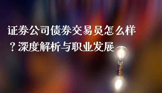 证券公司债券交易员怎么样？深度解析与职业发展_https://cj001.lansai.wang_会计问答_第1张