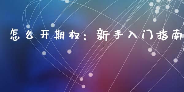 怎么开期权：新手入门指南_https://cj001.lansai.wang_股市问答_第1张