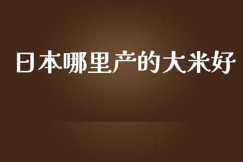 日本哪里产的大米好_https://cj001.lansai.wang_理财问答_第1张