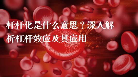 杆杆化是什么意思？深入解析杠杆效应及其应用_https://cj001.lansai.wang_股市问答_第1张