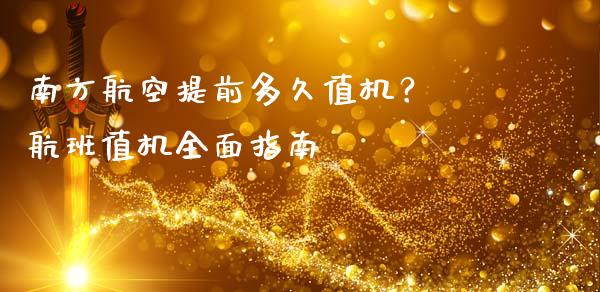 南方航空提前多久值机？ 航班值机全面指南_https://cj001.lansai.wang_财经百问_第1张