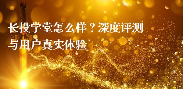 长投学堂怎么样？深度评测与用户真实体验_https://cj001.lansai.wang_财经百问_第1张