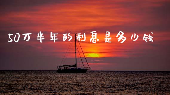 50万半年的利息是多少钱_https://cj001.lansai.wang_理财问答_第1张