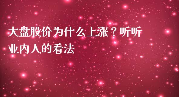 大盘股价为什么上涨？听听业内人的看法_https://cj001.lansai.wang_保险问答_第1张