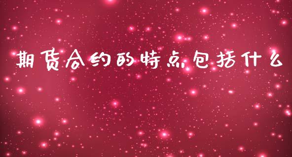 期货合约的特点包括什么_https://cj001.lansai.wang_保险问答_第1张