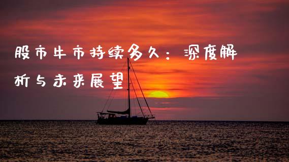 股市牛市持续多久：深度解析与未来展望_https://cj001.lansai.wang_股市问答_第1张