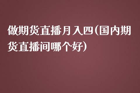 做期货直播月入四(国内期货直播间哪个好)_https://cj001.lansai.wang_财经问答_第1张