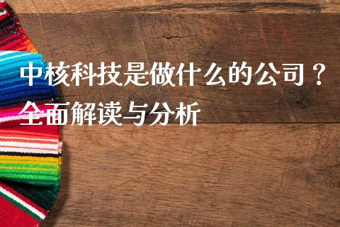 中核科技是做什么的公司？全面解读与分析_https://cj001.lansai.wang_期货问答_第1张