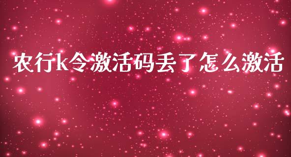 农行k令激活码丢了怎么激活_https://cj001.lansai.wang_金融问答_第1张