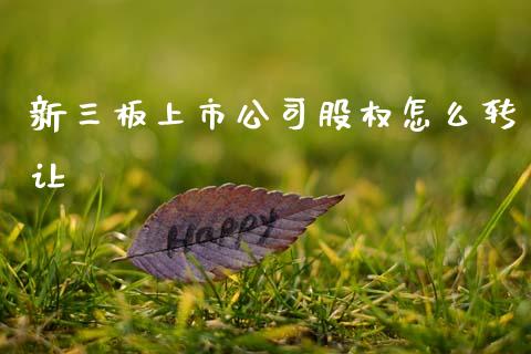 新三板上市公司股权怎么转让_财经问答_第1张_财经百问网 新三板上市公司股权怎么转让_https://cj001.lansai.wang_财经问答_第1张