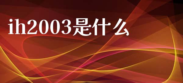 ih2003是什么_https://cj001.lansai.wang_期货问答_第1张