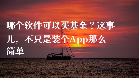 哪个软件可以买基金？这事儿，不只是装个App那么简单_https://cj001.lansai.wang_财经百问_第1张