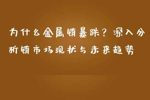 为什么金属铕暴跌？深入分析铕市场现状与未来趋势_https://cj001.lansai.wang_会计问答_第1张