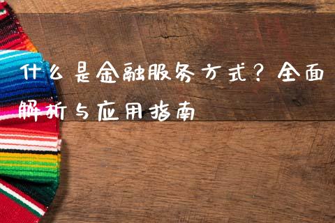 什么是金融服务方式？全面解析与应用指南_https://cj001.lansai.wang_理财问答_第1张