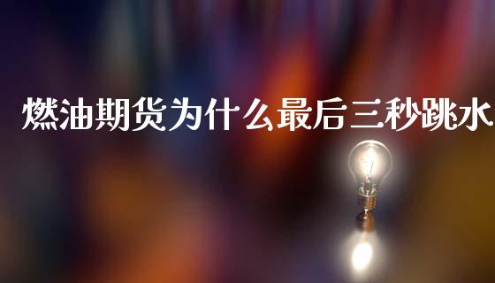 燃油期货为什么最后三秒跳水_期货问答_第1张_财经百问网 燃油期货为什么最后三秒跳水_https://cj001.lansai.wang_期货问答_第1张