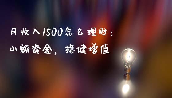 月收入1500怎么理财：小额资金，稳健增值_https://cj001.lansai.wang_股市问答_第1张
