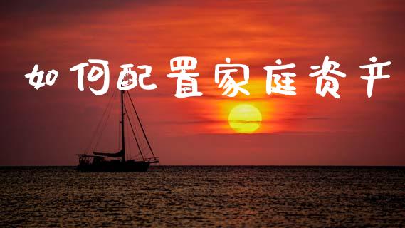 如何配置家庭资产_https://cj001.lansai.wang_金融问答_第1张