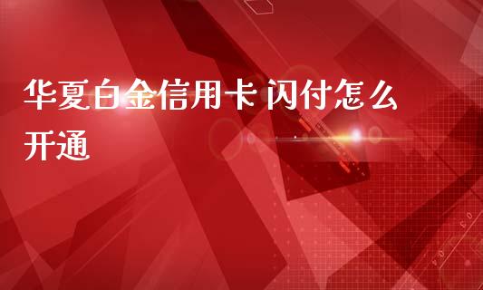 华夏白金信用卡 闪付怎么开通_https://cj001.lansai.wang_金融问答_第1张