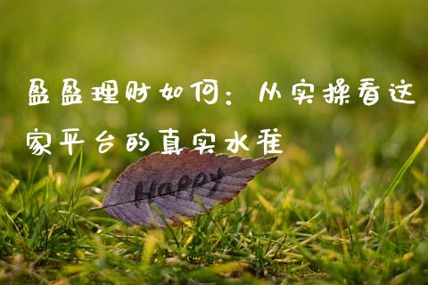 盈盈理财如何：从实操看这家平台的真实水准_https://cj001.lansai.wang_财经问答_第1张