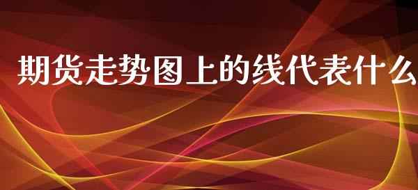 期货走势图上的线代表什么_https://cj001.lansai.wang_财经问答_第1张