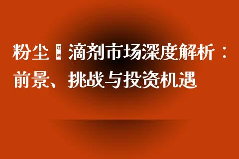 粉尘螨滴剂市场深度解析：前景、挑战与投资机遇_https://cj001.lansai.wang_财经百问_第1张