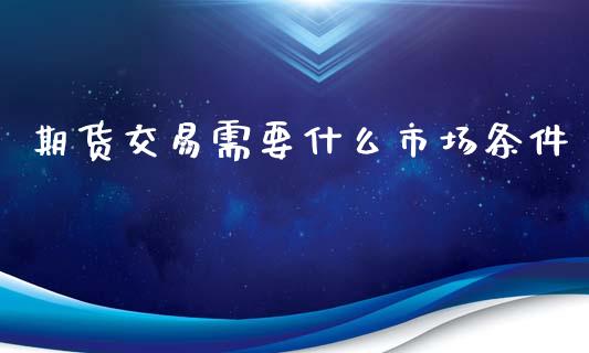 期货交易需要什么市场条件_https://cj001.lansai.wang_会计问答_第1张